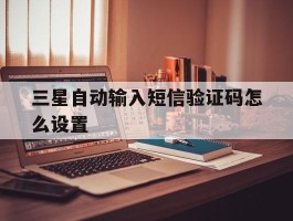 三星自动输入短信验证码怎么设置