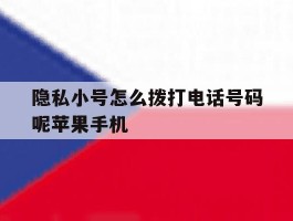 隐私小号怎么拨打电话号码呢苹果手机的简单介绍