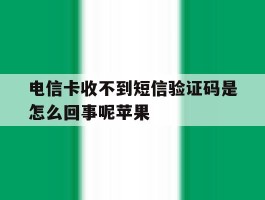 电信卡收不到短信验证码是怎么回事呢苹果