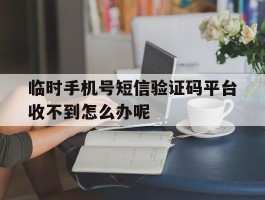 关于临时手机号短信验证码平台收不到怎么办呢的信息