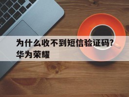 为什么收不到短信验证码?华为荣耀