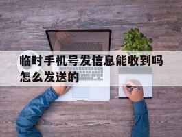 临时手机号发信息能收到吗怎么发送的的简单介绍