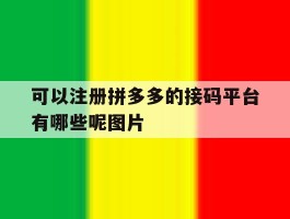 包含可以注册拼多多的接码平台有哪些呢图片的词条