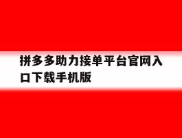 拼多多助力接单平台官网入口下载手机版的简单介绍