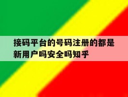 接码平台的号码注册的都是新用户吗安全吗知乎的简单介绍