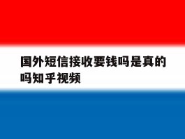 国外短信接收要钱吗是真的吗知乎视频的简单介绍
