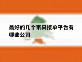 最好的几个家具接单平台有哪些公司