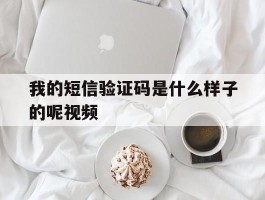我的短信验证码是什么样子的呢视频