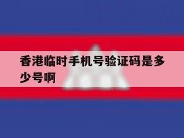 香港临时手机号验证码是多少号啊