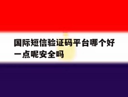 国际短信验证码平台哪个好一点呢安全吗的简单介绍
