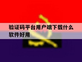 验证码平台用户端下载什么软件好用