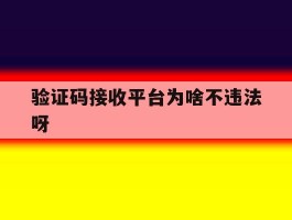 验证码接收平台为啥不违法呀