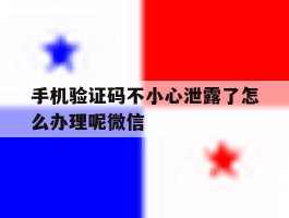 手机验证码不小心泄露了怎么办理呢微信