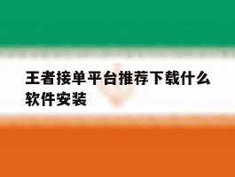 王者接单平台推荐下载什么软件安装