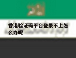 香港验证码平台登录不上怎么办呢