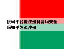 接码平台能注册抖音吗安全吗知乎怎么注册的简单介绍