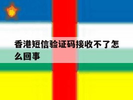 香港短信验证码接收不了怎么回事