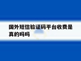 国外短信验证码平台收费是真的吗吗