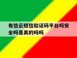 有信云短信验证码平台吗安全吗是真的吗吗的简单介绍