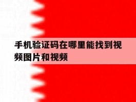手机验证码在哪里能找到视频图片和视频