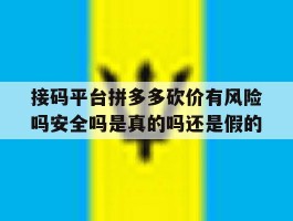 关于接码平台拼多多砍价有风险吗安全吗是真的吗还是假的的信息