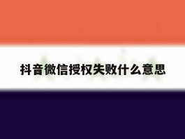 抖音微信授权失败什么意思