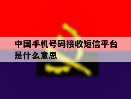 中国手机号码接收短信平台是什么意思