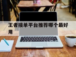 王者接单平台推荐哪个最好用