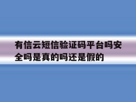 有信云短信验证码平台吗安全吗是真的吗还是假的的简单介绍