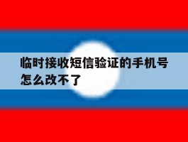 临时接收短信验证的手机号怎么改不了