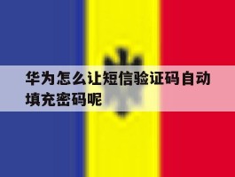 华为怎么让短信验证码自动填充密码呢