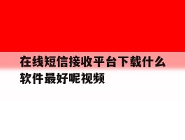 在线短信接收平台下载什么软件最好呢视频
