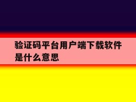 验证码平台用户端下载软件是什么意思