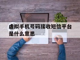虚拟手机号码接收短信平台是什么意思