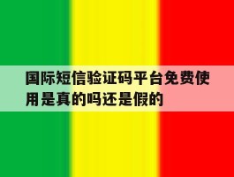 关于国际短信验证码平台免费使用是真的吗还是假的的信息