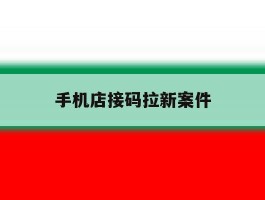 手机店接码拉新案件