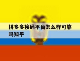 拼多多接码平台怎么样可靠吗知乎的简单介绍