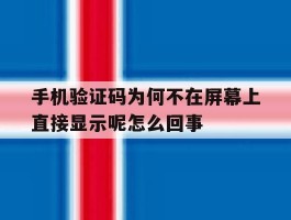 关于手机验证码为何不在屏幕上直接显示呢怎么回事的信息