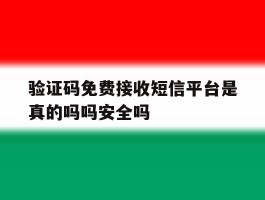 验证码免费接收短信平台是真的吗吗安全吗