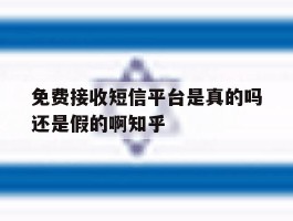 包含免费接收短信平台是真的吗还是假的啊知乎的词条