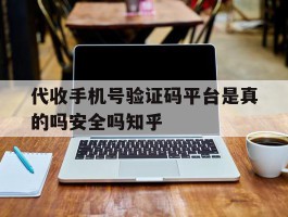 代收手机号验证码平台是真的吗安全吗知乎的简单介绍