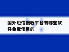 国外短信接收平台有哪些软件免费使用的的简单介绍