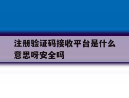 关于注册验证码接收平台是什么意思呀安全吗的信息