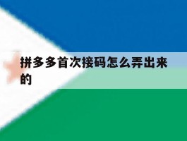 拼多多首次接码怎么弄出来的