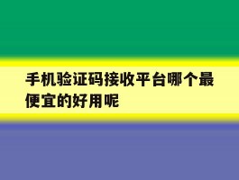 手机验证码接收平台哪个最便宜的好用呢的简单介绍