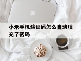 小米手机验证码怎么自动填充了密码