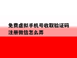 免费虚拟手机号收取验证码注册微信怎么弄