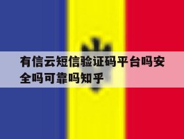 有信云短信验证码平台吗安全吗可靠吗知乎的简单介绍