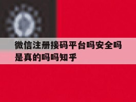 关于微信注册接码平台吗安全吗是真的吗吗知乎的信息