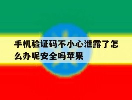 手机验证码不小心泄露了怎么办呢安全吗苹果